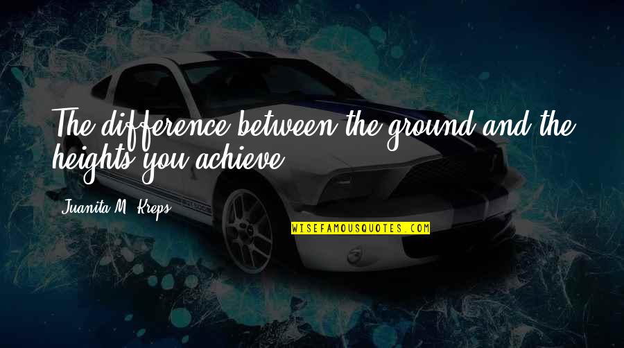 Theocharis Katranis Quotes By Juanita M. Kreps: The difference between the ground and the heights Theocharis Katranis Quotes By Juanita M. Kreps: The difference between the ground and the heights