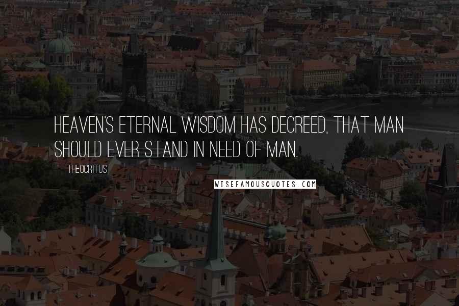 Theocritus quotes: Heaven's eternal wisdom has decreed, that man should ever stand in need of man.