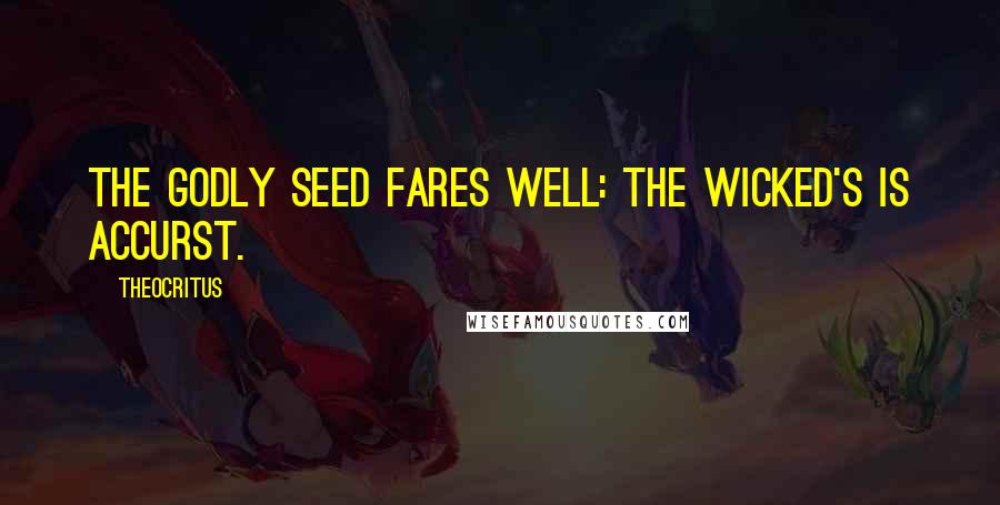 Theocritus quotes: The godly seed fares well: the wicked's is accurst.