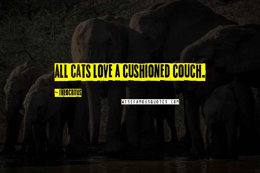 Theocritus quotes: All cats love a cushioned couch.