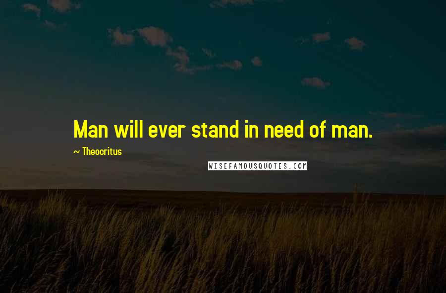 Theocritus quotes: Man will ever stand in need of man.