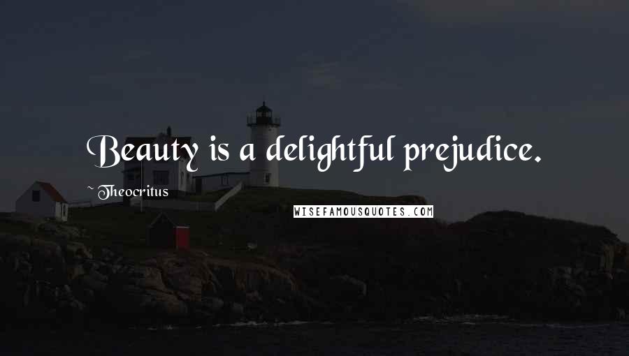 Theocritus quotes: Beauty is a delightful prejudice.