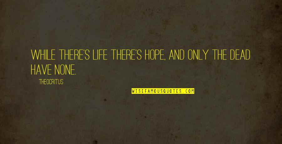 Theocritus Quotes By Theocritus: While there's life there's hope, and only the