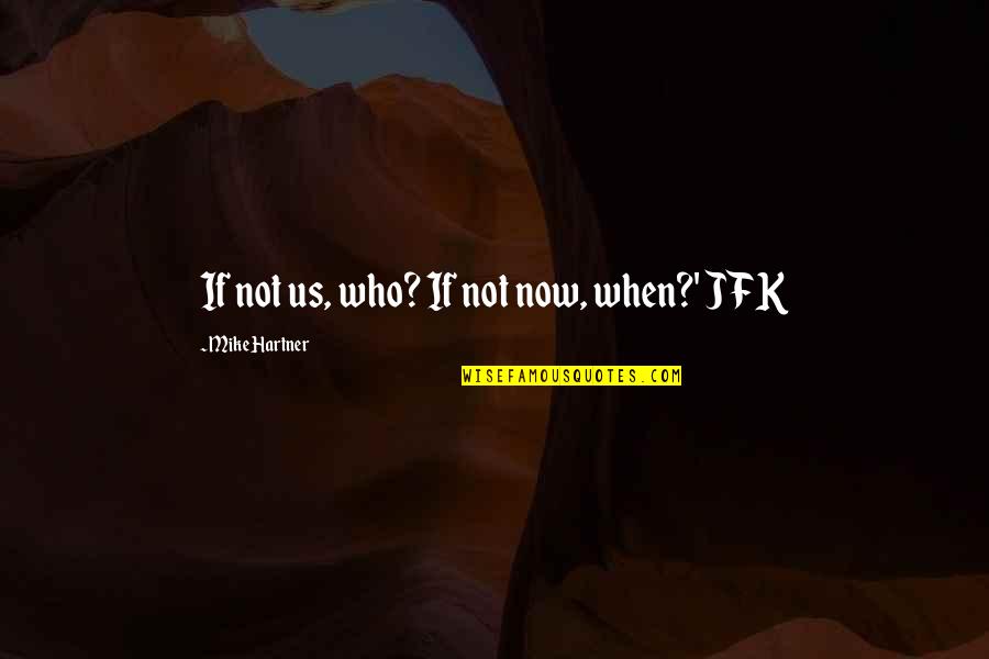 Theod Family Quotes By Mike Hartner: If not us, who? If not now, when?'