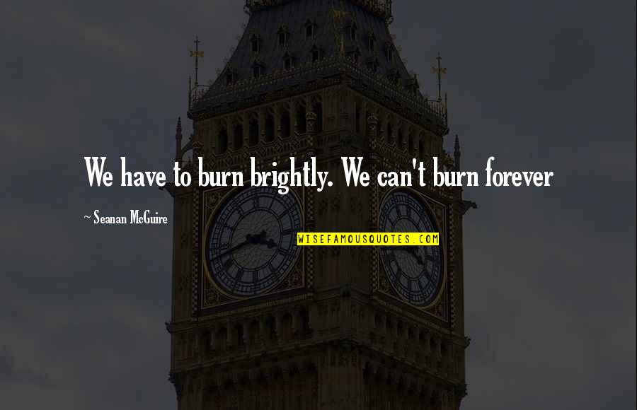 Theoddone Ez Quotes By Seanan McGuire: We have to burn brightly. We can't burn Theoddone Ez Quotes By Seanan McGuire: We have to burn brightly. We can't burn