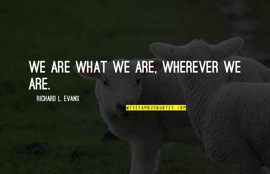 Theoderic Quotes By Richard L. Evans: We are what we are, wherever we are.