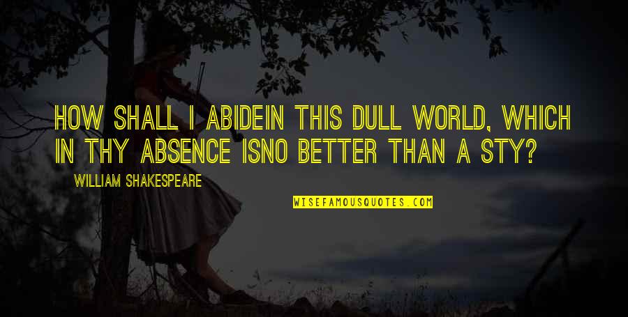 Theodicies For Suffering Quotes By William Shakespeare: How shall I abideIn this dull world, which