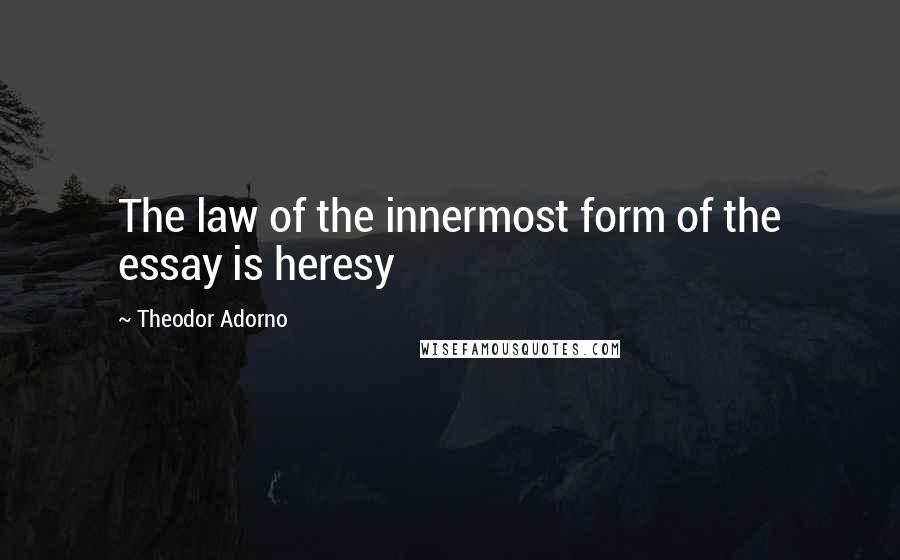 Theodor Adorno quotes: The law of the innermost form of the essay is heresy