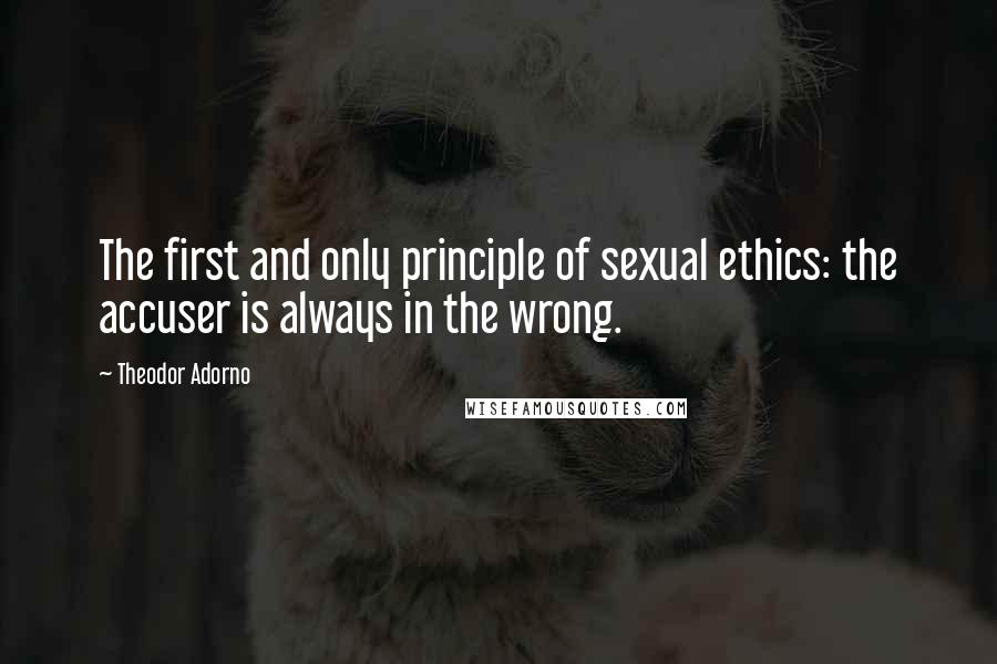 Theodor Adorno quotes: The first and only principle of sexual ethics: the accuser is always in the wrong.