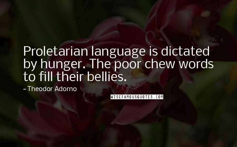 Theodor Adorno quotes: Proletarian language is dictated by hunger. The poor chew words to fill their bellies.