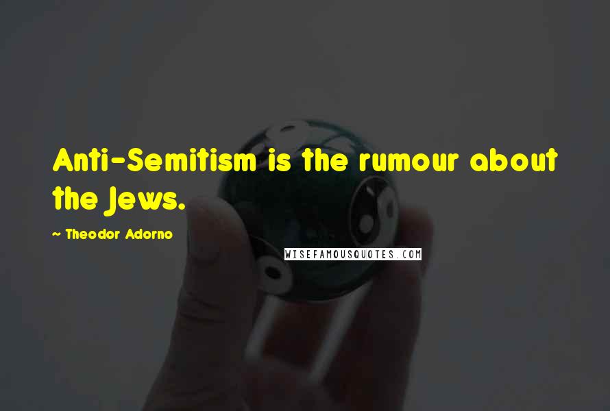 Theodor Adorno quotes: Anti-Semitism is the rumour about the Jews.