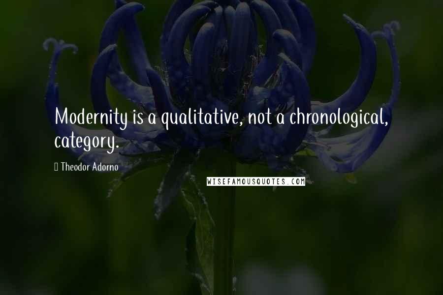 Theodor Adorno quotes: Modernity is a qualitative, not a chronological, category.