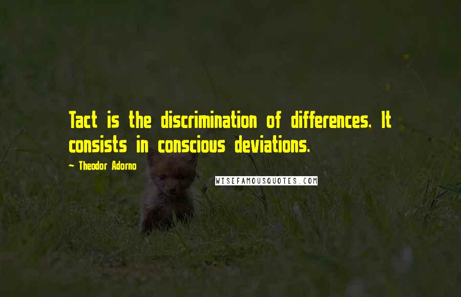 Theodor Adorno quotes: Tact is the discrimination of differences. It consists in conscious deviations.