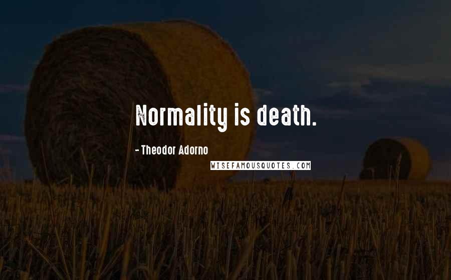 Theodor Adorno quotes: Normality is death.