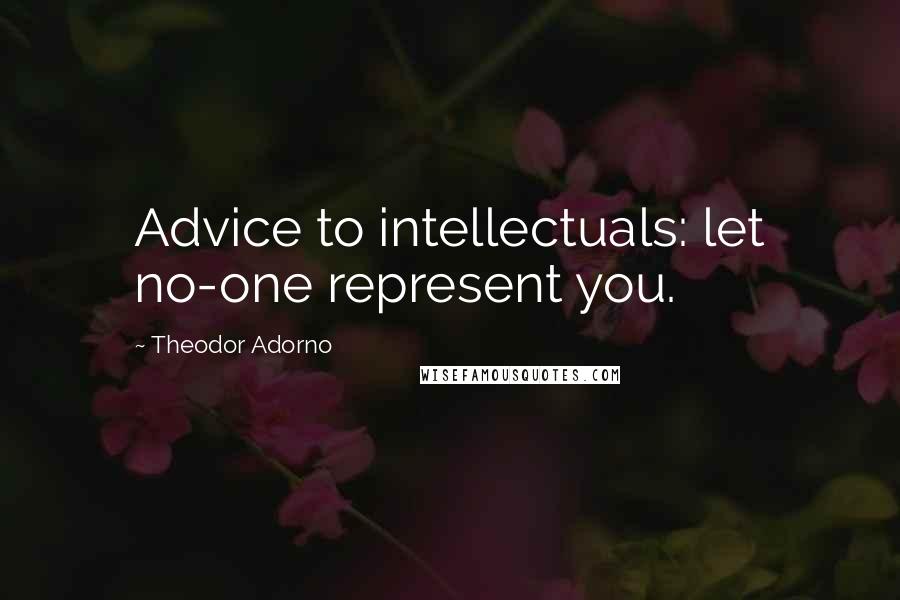 Theodor Adorno quotes: Advice to intellectuals: let no-one represent you.