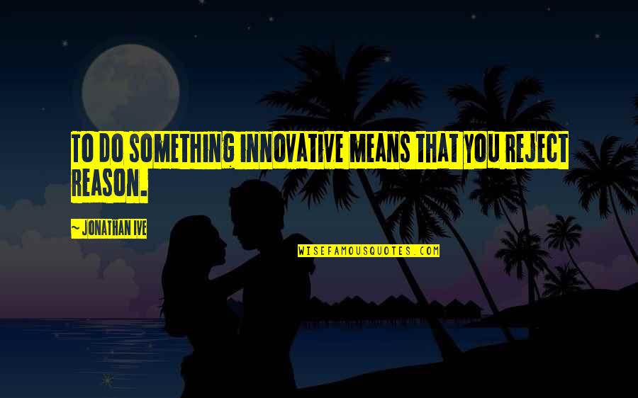 Theodor Geisel Quotes By Jonathan Ive: To do something innovative means that you reject