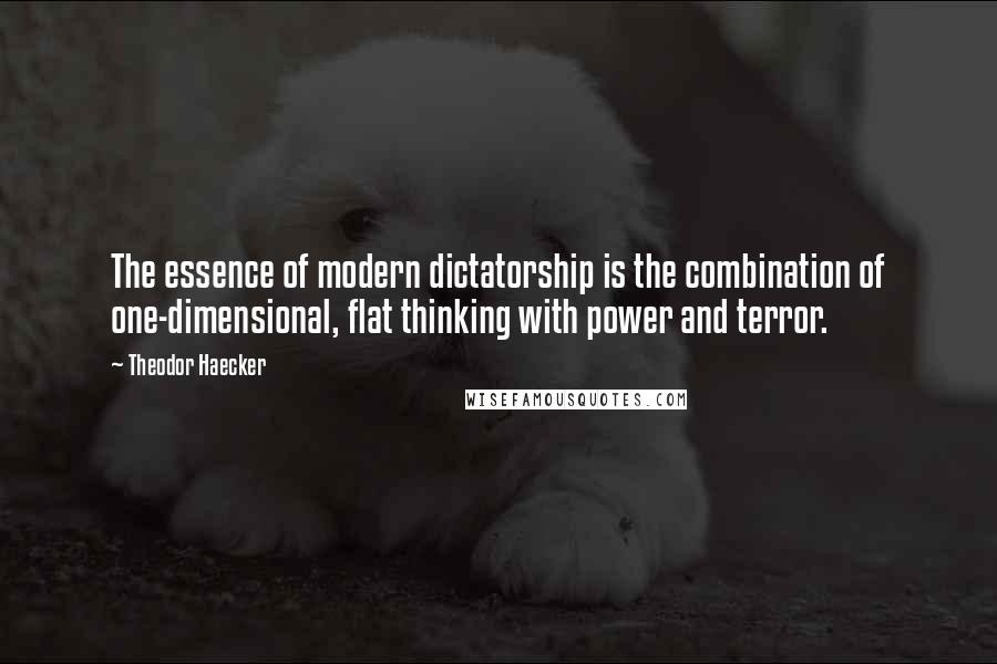 Theodor Haecker quotes: The essence of modern dictatorship is the combination of one-dimensional, flat thinking with power and terror.