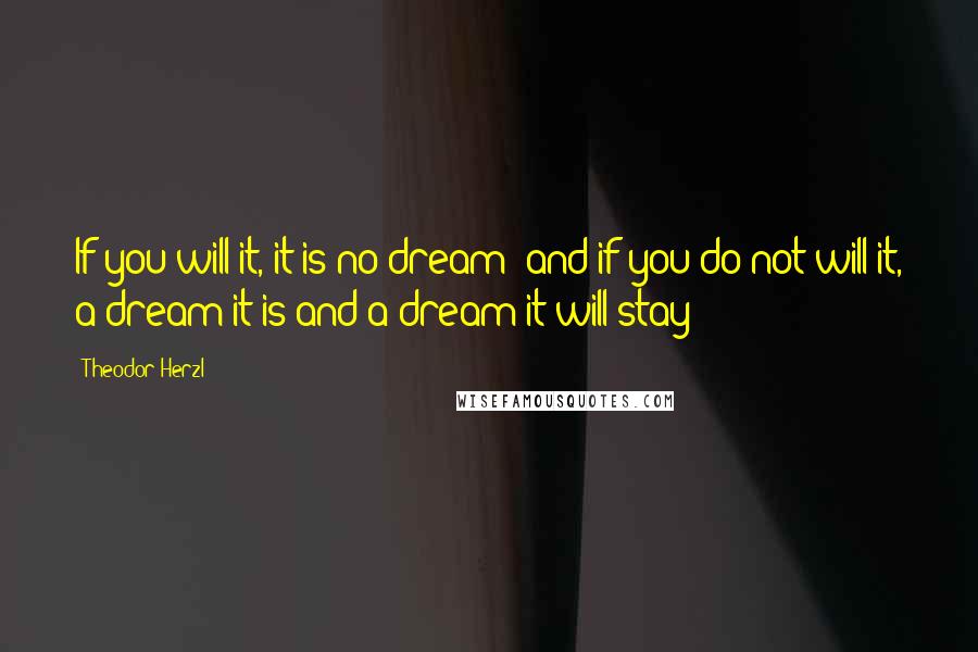 Theodor Herzl quotes: If you will it, it is no dream; and if you do not will it, a dream it is and a dream it will stay