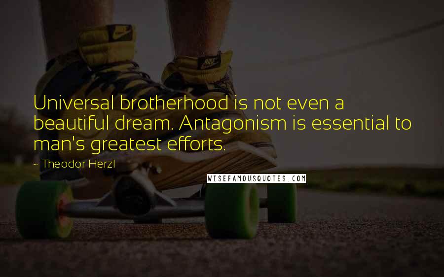 Theodor Herzl quotes: Universal brotherhood is not even a beautiful dream. Antagonism is essential to man's greatest efforts.