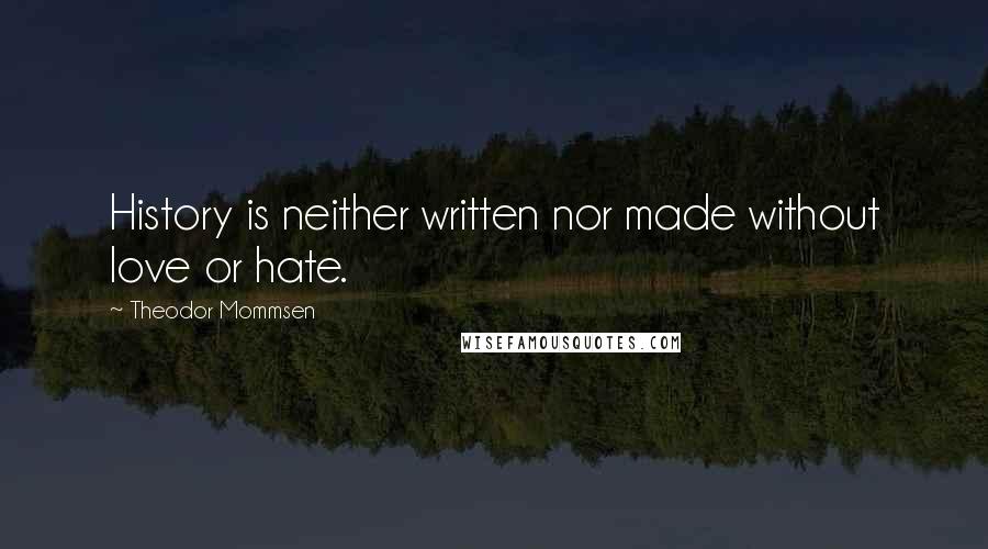 Theodor Mommsen quotes: History is neither written nor made without love or hate.