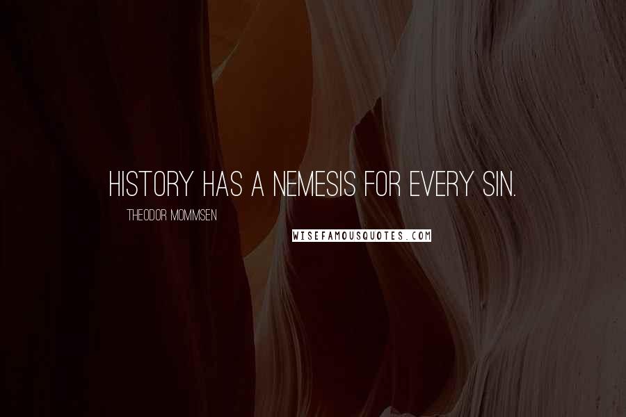Theodor Mommsen quotes: History has a Nemesis for every sin.
