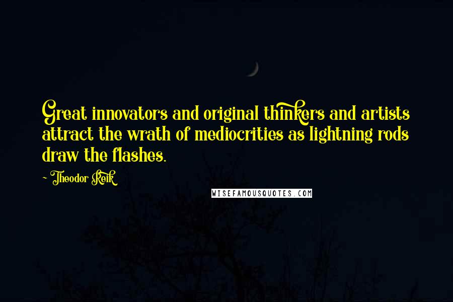 Theodor Reik quotes: Great innovators and original thinkers and artists attract the wrath of mediocrities as lightning rods draw the flashes.