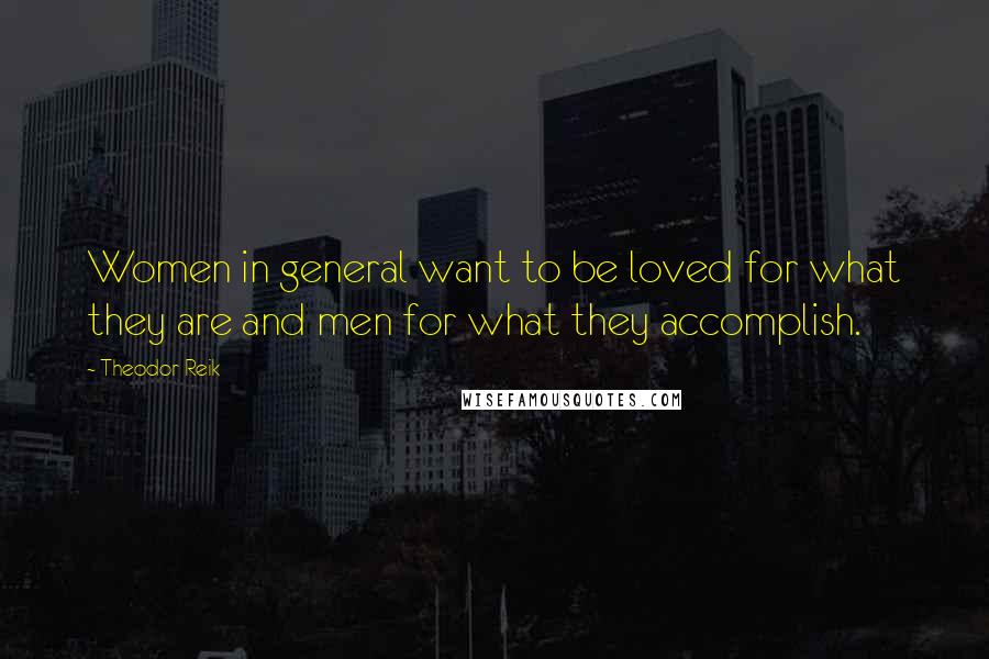 Theodor Reik quotes: Women in general want to be loved for what they are and men for what they accomplish.