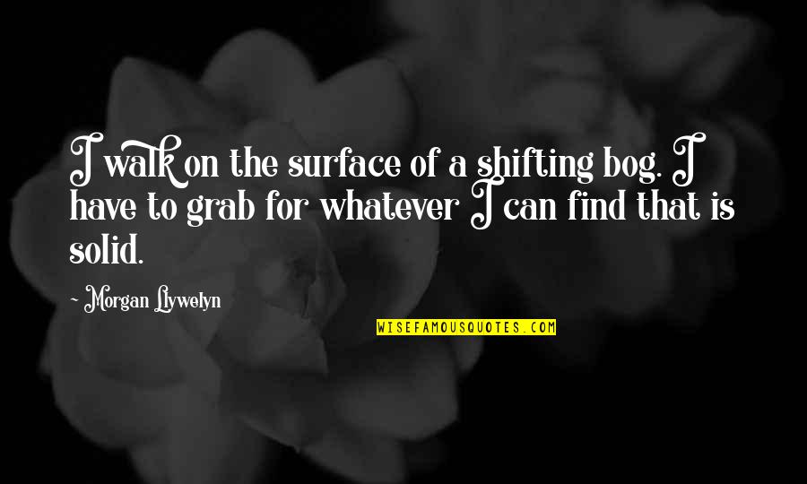 Theodor Seuss Quotes By Morgan Llywelyn: I walk on the surface of a shifting Theodor Seuss Quotes By Morgan Llywelyn: I walk on the surface of a shifting