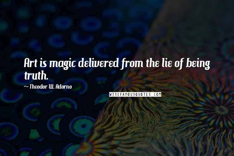 Theodor W. Adorno quotes: Art is magic delivered from the lie of being truth.