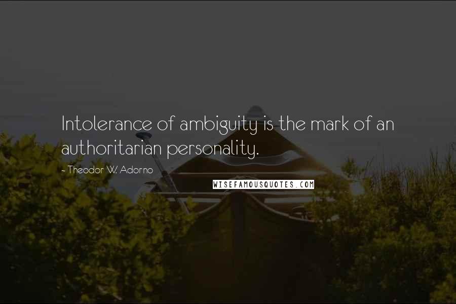 Theodor W. Adorno quotes: Intolerance of ambiguity is the mark of an authoritarian personality.