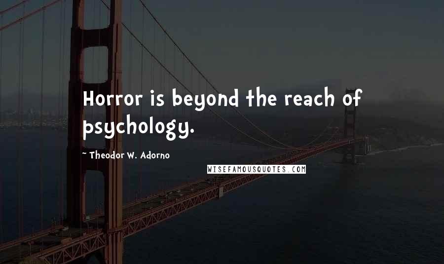 Theodor W. Adorno quotes: Horror is beyond the reach of psychology.