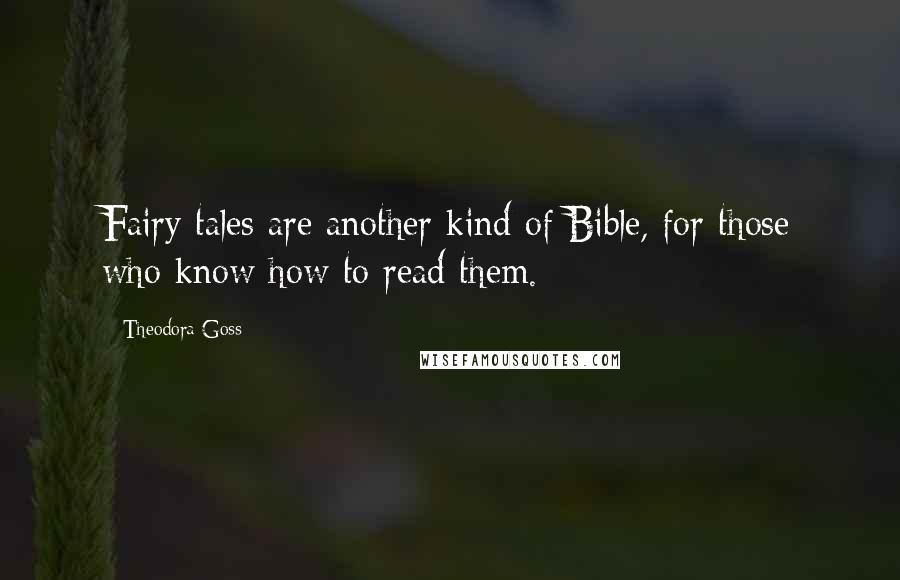 Theodora Goss quotes: Fairy tales are another kind of Bible, for those who know how to read them.