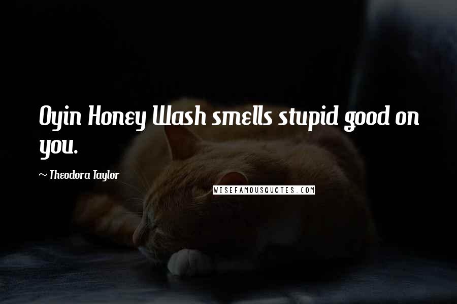 Theodora Taylor quotes: Oyin Honey Wash smells stupid good on you.