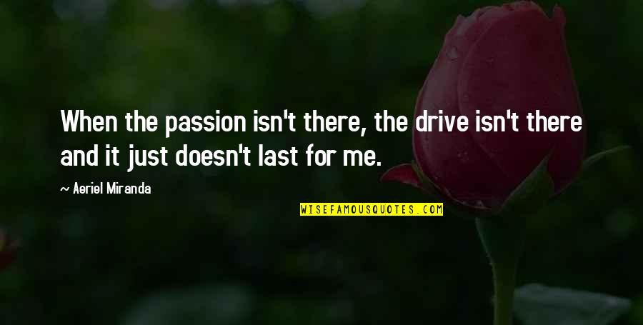 Theodorakos Associates Quotes By Aeriel Miranda: When the passion isn't there, the drive isn't