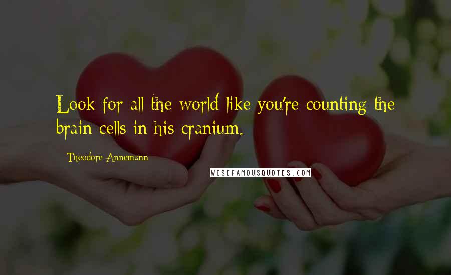 Theodore Annemann quotes: Look for all the world like you're counting the brain cells in his cranium.