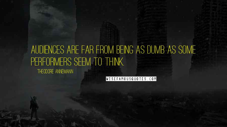 Theodore Annemann quotes: Audiences are far from being as dumb as some performers seem to think.