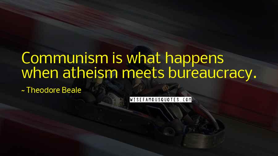 Theodore Beale quotes: Communism is what happens when atheism meets bureaucracy.