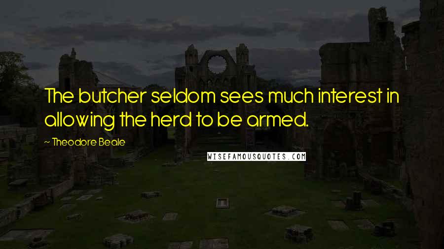 Theodore Beale quotes: The butcher seldom sees much interest in allowing the herd to be armed.