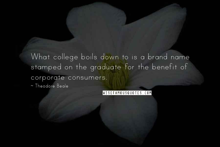 Theodore Beale quotes: What college boils down to is a brand name stamped on the graduate for the benefit of corporate consumers.