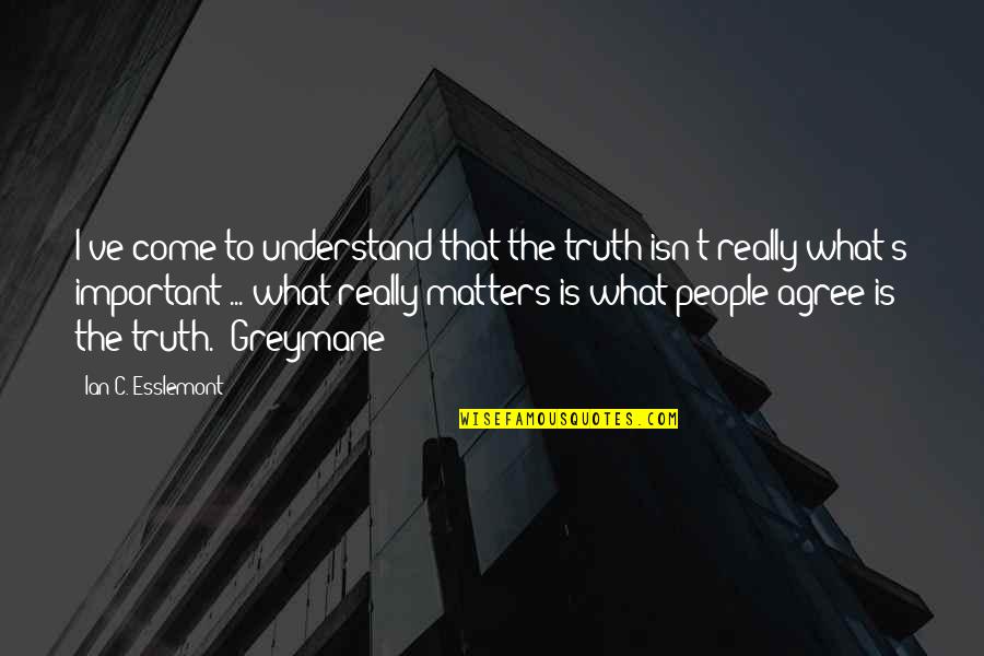Theodore Boone Quotes By Ian C. Esslemont: I've come to understand that the truth isn't Theodore Boone Quotes By Ian C. Esslemont: I've come to understand that the truth isn't