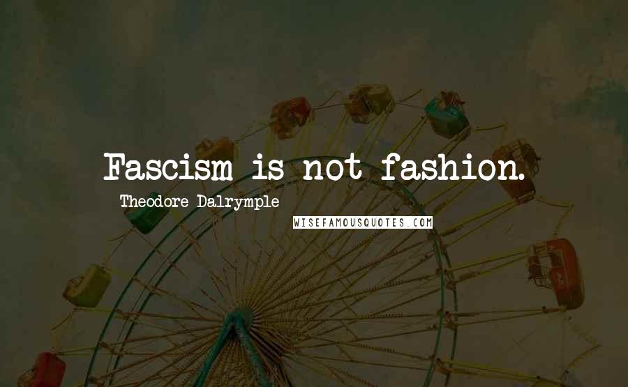 Theodore Dalrymple quotes: Fascism is not fashion.