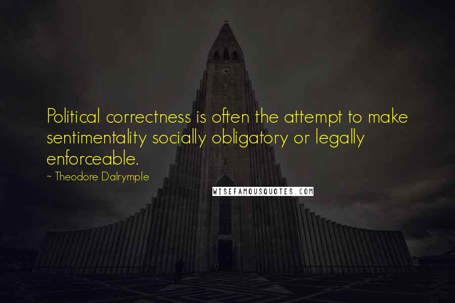 Theodore Dalrymple quotes: Political correctness is often the attempt to make sentimentality socially obligatory or legally enforceable. Theodore Dalrymple quotes: Political correctness is often the attempt to make sentimentality socially obligatory or legally enforceable.