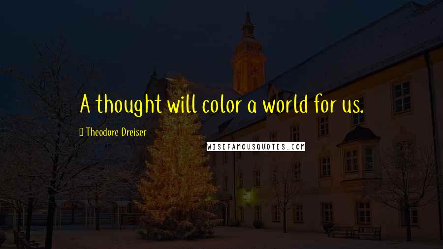 Theodore Dreiser quotes: A thought will color a world for us.