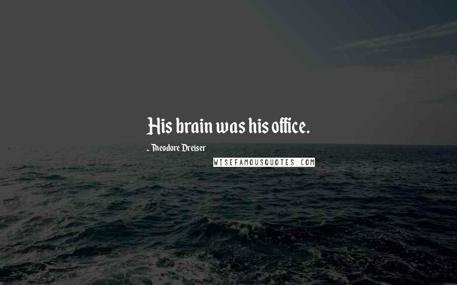 Theodore Dreiser quotes: His brain was his office.