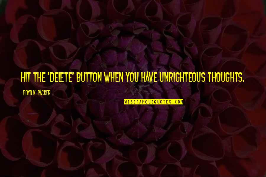 Theodore Dwight Weld Famous Quotes By Boyd K. Packer: Hit the 'delete' button when you have unrighteous Theodore Dwight Weld Famous Quotes By Boyd K. Packer: Hit the 'delete' button when you have unrighteous