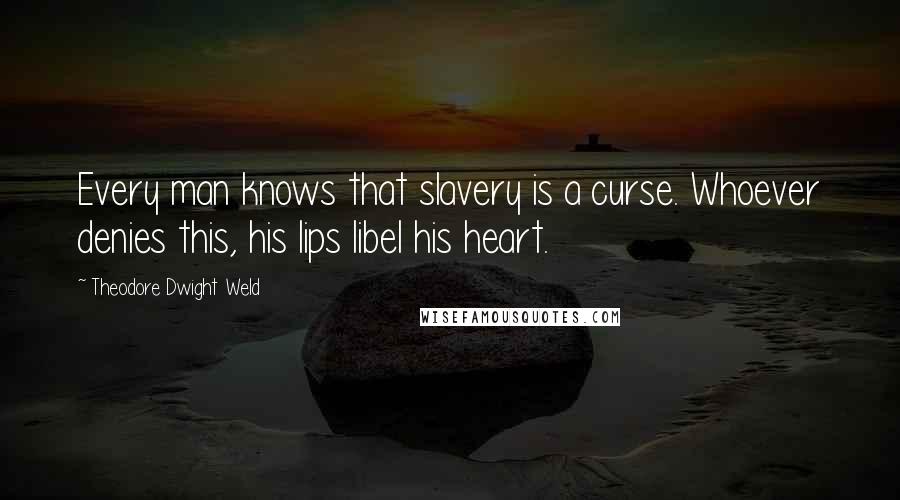 Theodore Dwight Weld quotes: Every man knows that slavery is a curse. Whoever denies this, his lips libel his heart.