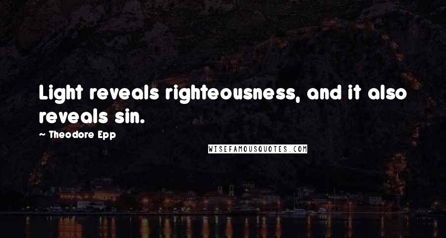 Theodore Epp quotes: Light reveals righteousness, and it also reveals sin.