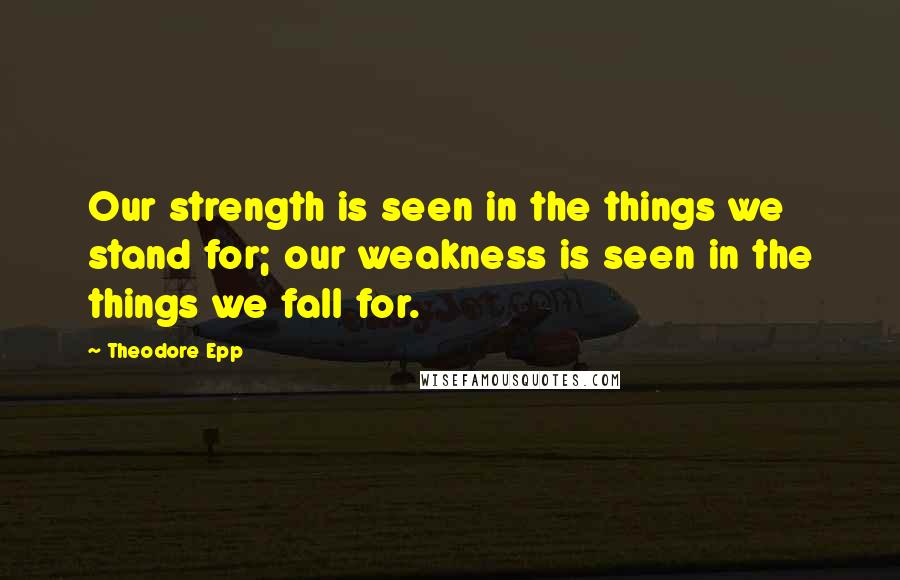 Theodore Epp quotes: Our strength is seen in the things we stand for; our weakness is seen in the things we fall for.