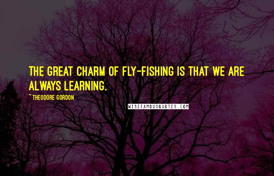 Theodore Gordon quotes: The great charm of fly-fishing is that we are always learning.