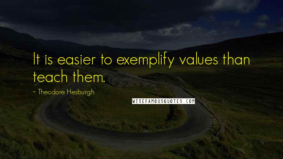 Theodore Hesburgh quotes: It is easier to exemplify values than teach them.